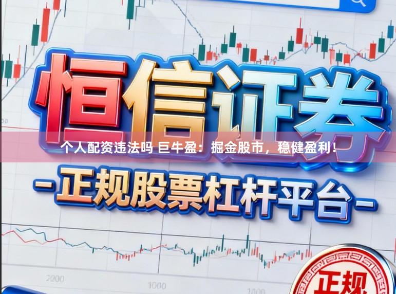 个人配资违法吗 巨牛盈：掘金股市，稳健盈利！