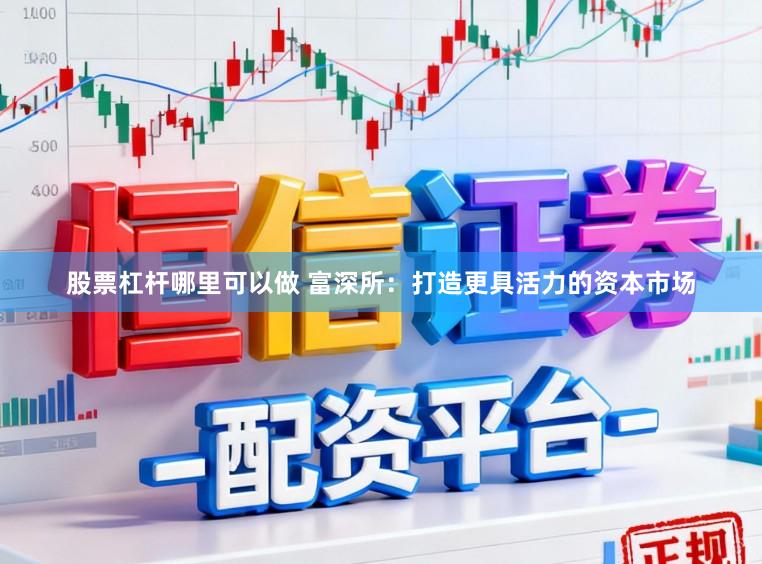 股票杠杆哪里可以做 富深所：打造更具活力的资本市场