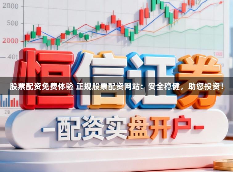 股票配资免费体验 正规股票配资网站：安全稳健，助您投资！