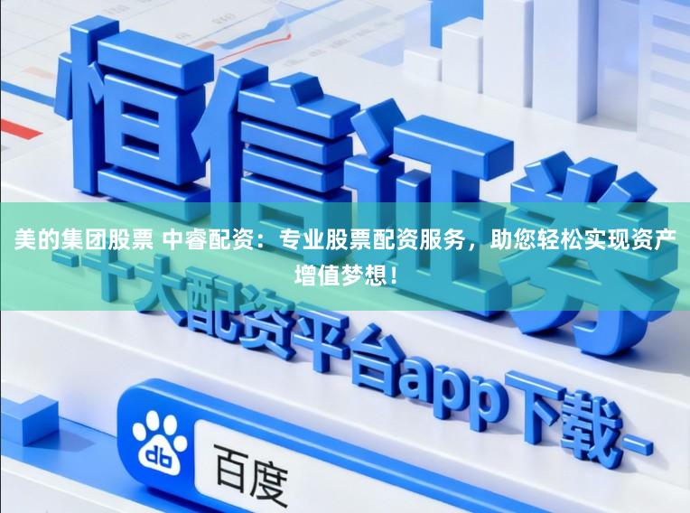 美的集团股票 中睿配资：专业股票配资服务，助您轻松实现资产增值梦想！