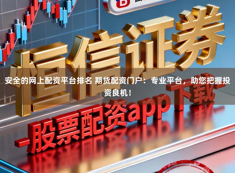 安全的网上配资平台排名 期货配资门户：专业平台，助您把握投资良机！