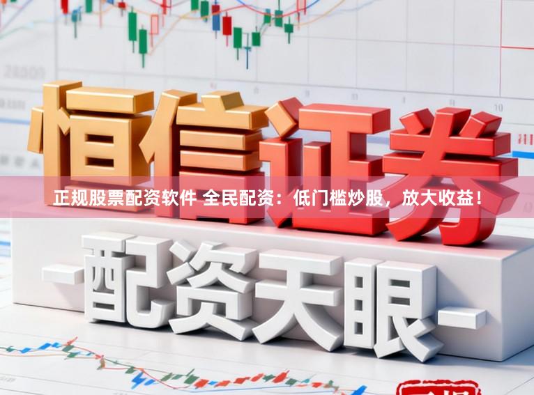 正规股票配资软件 全民配资：低门槛炒股，放大收益！