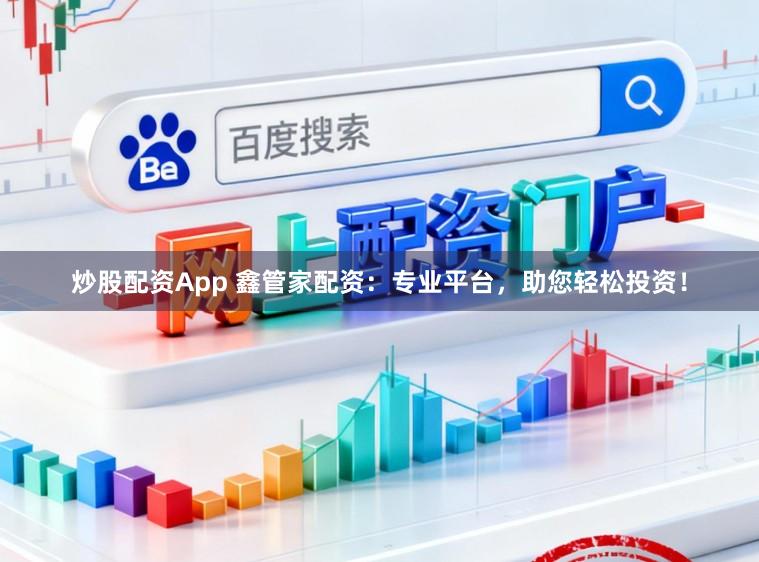 炒股配资App 鑫管家配资：专业平台，助您轻松投资！