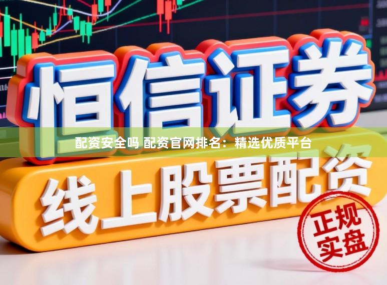 配资安全吗 配资官网排名:精选优质平台