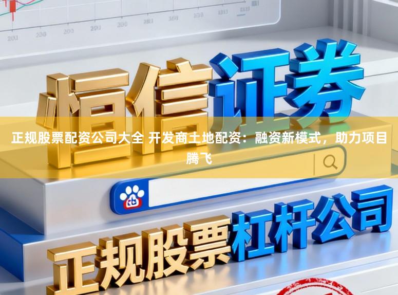 正规股票配资公司大全 开发商土地配资：融资新模式，助力项目腾飞