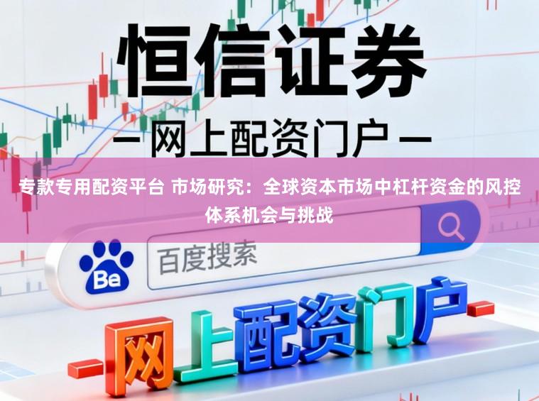 专款专用配资平台 市场研究:全球资本市场中杠杆资金的风控体系机会与挑战