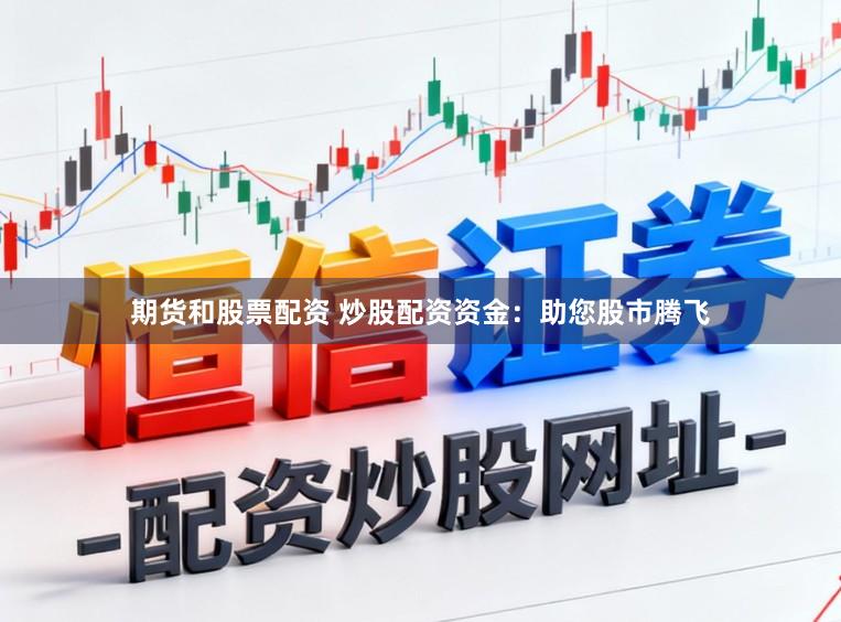 期货和股票配资 炒股配资资金：助您股市腾飞