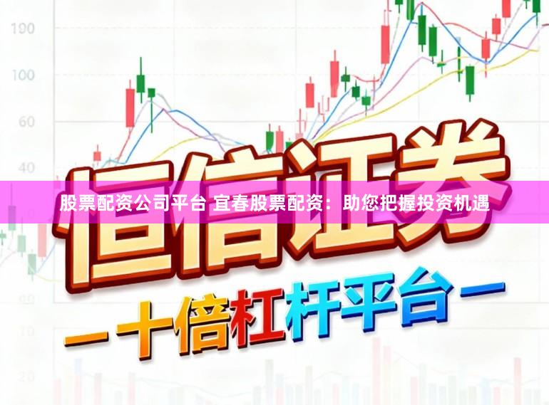 股票配资公司平台 宜春股票配资：助您把握投资机遇