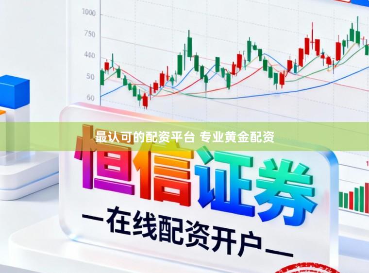 最认可的配资平台 专业黄金配资