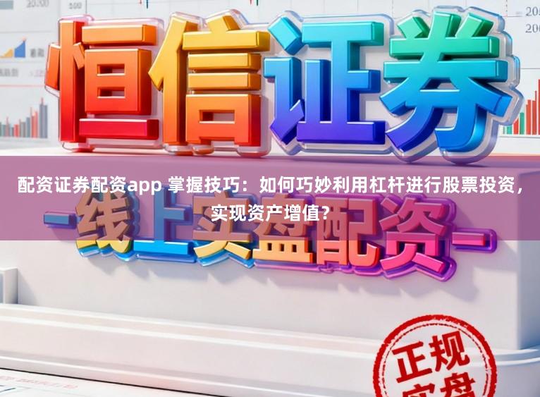 配资证券配资app 掌握技巧：如何巧妙利用杠杆进行股票投资，实现资产增值？