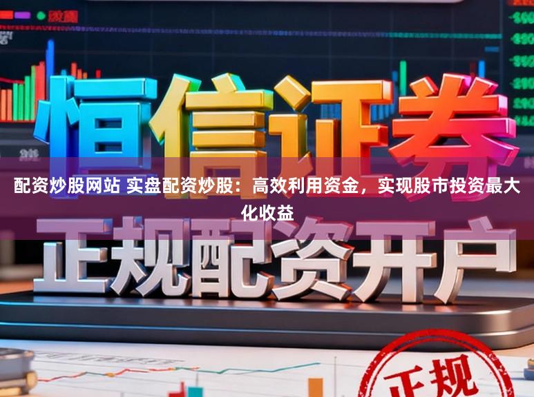 配资炒股网站 实盘配资炒股：高效利用资金，实现股市投资最大化收益