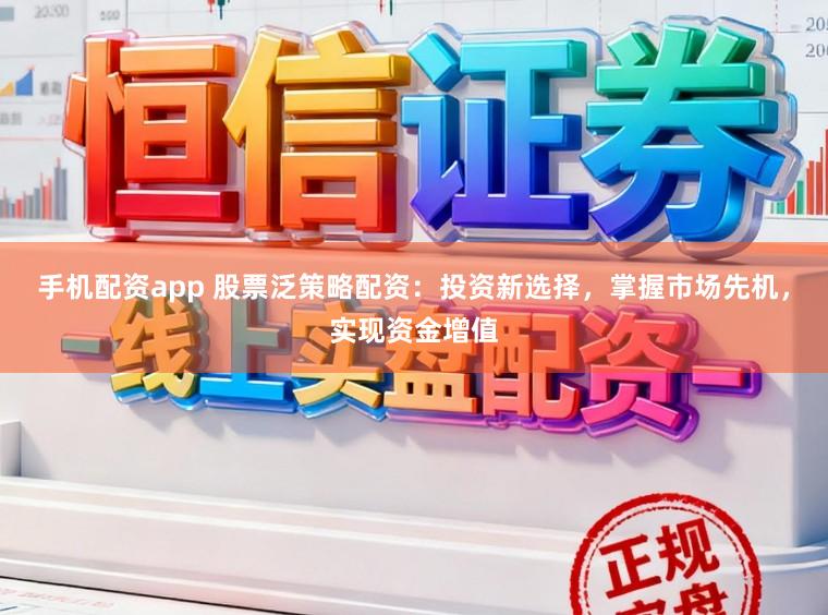 手机配资app 股票泛策略配资：投资新选择，掌握市场先机，实现资金增值