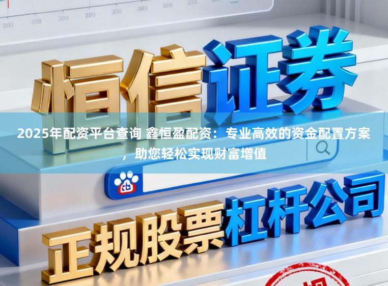 2025年配资平台查询 鑫恒盈配资:专业高效的资金配置方案,助您轻松实现财富增值