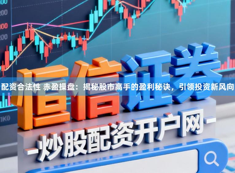 配资合法性 赤盈操盘：揭秘股市高手的盈利秘诀，引领投资新风向