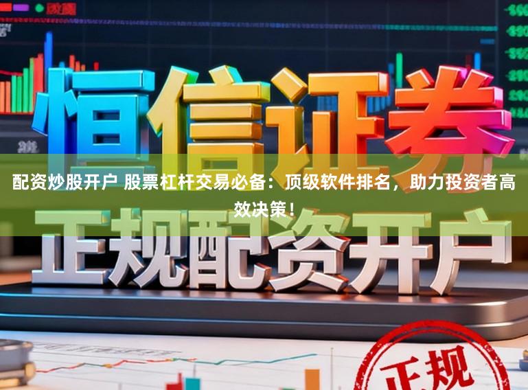 配资炒股开户 股票杠杆交易必备：顶级软件排名，助力投资者高效决策！