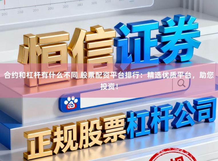 合约和杠杆有什么不同 股票配资平台排行:精选优质平台,助您投资!