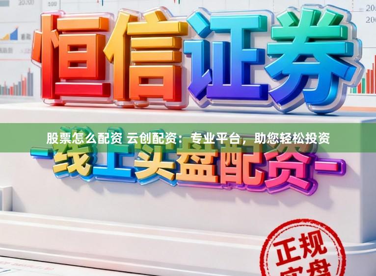 股票怎么配资 云创配资:专业平台,助您轻松投资