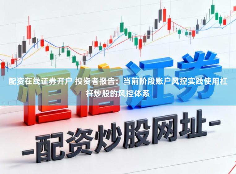 配资在线证券开户 投资者报告：当前阶段账户风控实践使用杠杆炒股的风控体系