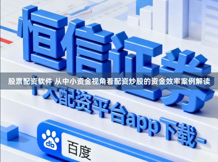 股票配资软件 从中小资金视角看配资炒股的资金效率案例解读