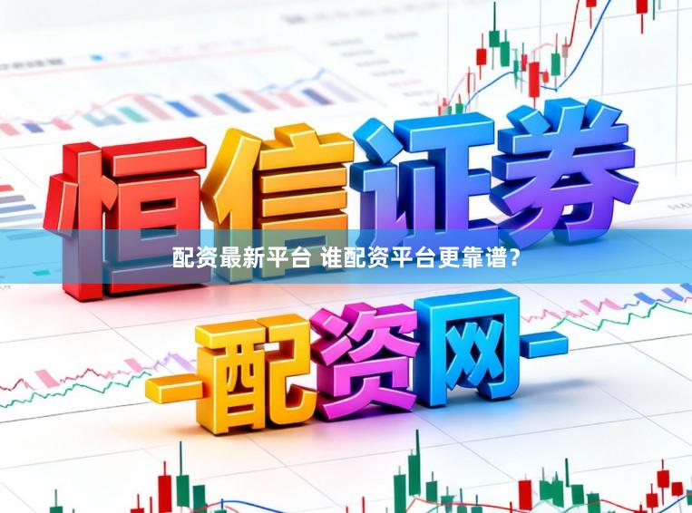 配资最新平台 谁配资平台更靠谱？