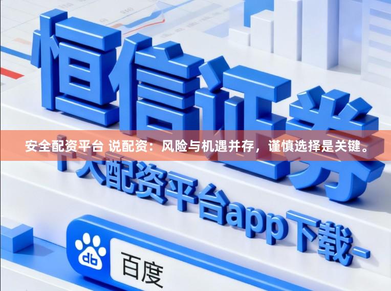 安全配资平台 说配资：风险与机遇并存，谨慎选择是关键。