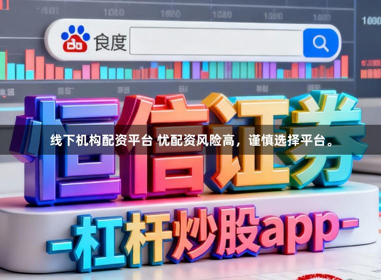 线下机构配资平台 忧配资风险高，谨慎选择平台。