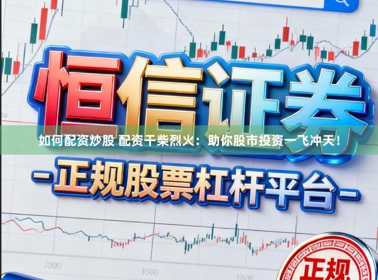 如何配资炒股 配资干柴烈火：助你股市投资一飞冲天！