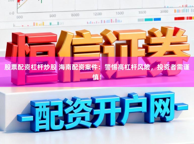 股票配资杠杆炒股 海南配资案件：警惕高杠杆风险，投资者需谨慎！