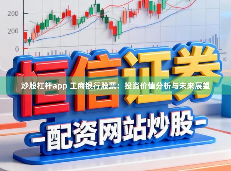 炒股杠杆app 工商银行股票：投资价值分析与未来展望