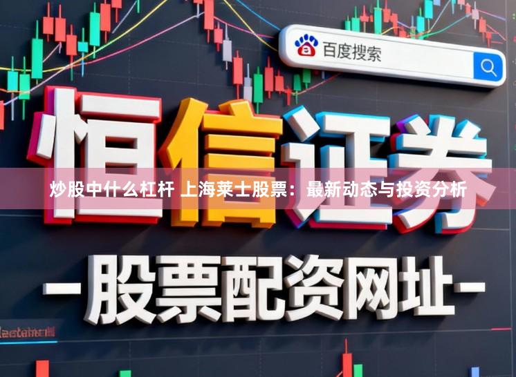 炒股中什么杠杆 上海莱士股票：最新动态与投资分析