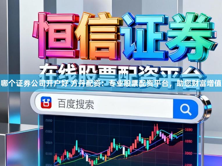 哪个证券公司开户好 方丹配资：专业股票配资平台，助您财富增值