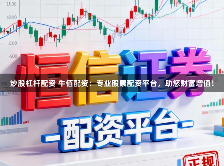炒股杠杆配资 牛佰配资：专业股票配资平台，助您财富增值！