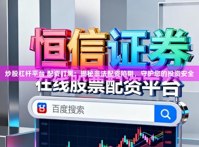 炒股杠杆平台 配资打黑：揭秘非法配资陷阱，守护您的投资安全