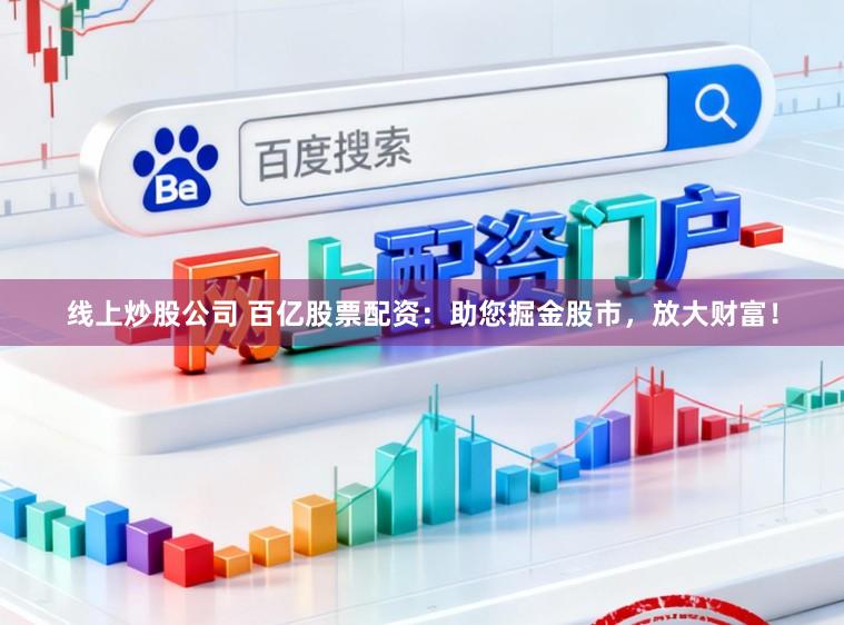 线上炒股公司 百亿股票配资：助您掘金股市，放大财富！