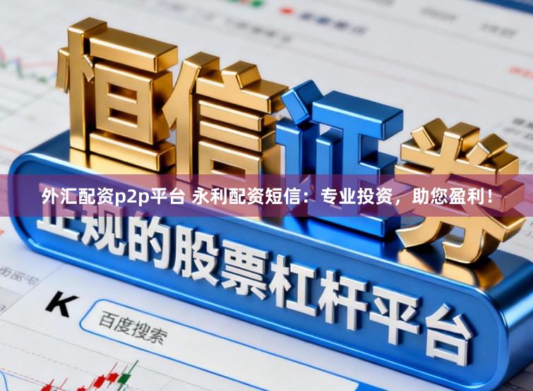 外汇配资p2p平台 永利配资短信：专业投资，助您盈利！