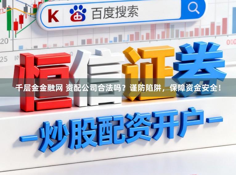 千层金金融网 资配公司合法吗？谨防陷阱，保障资金安全！