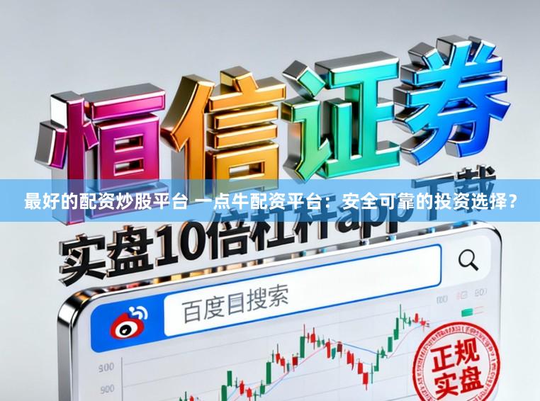 最好的配资炒股平台 一点牛配资平台：安全可靠的投资选择？