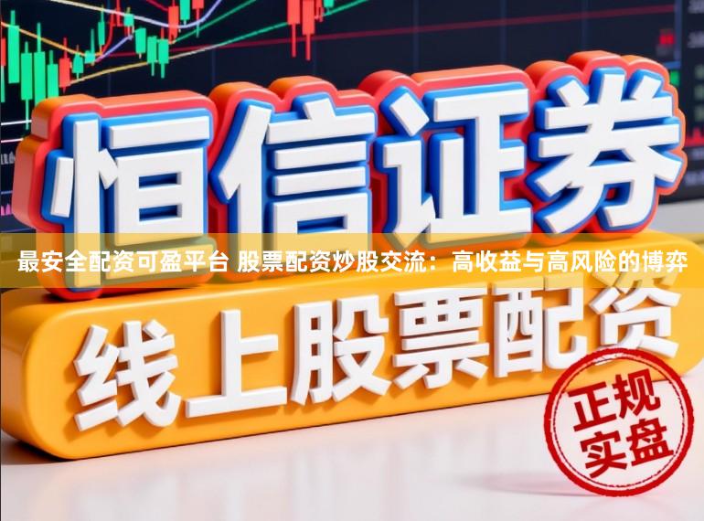 最安全配资可盈平台 股票配资炒股交流：高收益与高风险的博弈