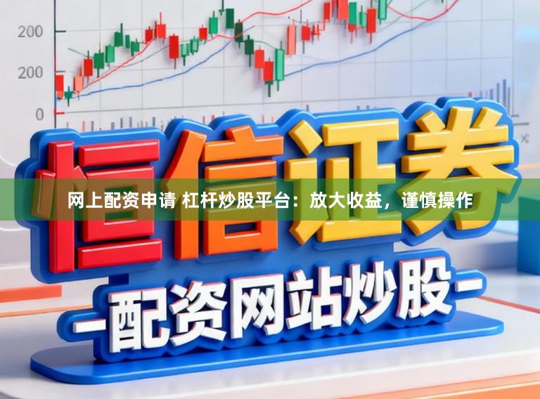 网上配资申请 杠杆炒股平台:放大收益,谨慎操作