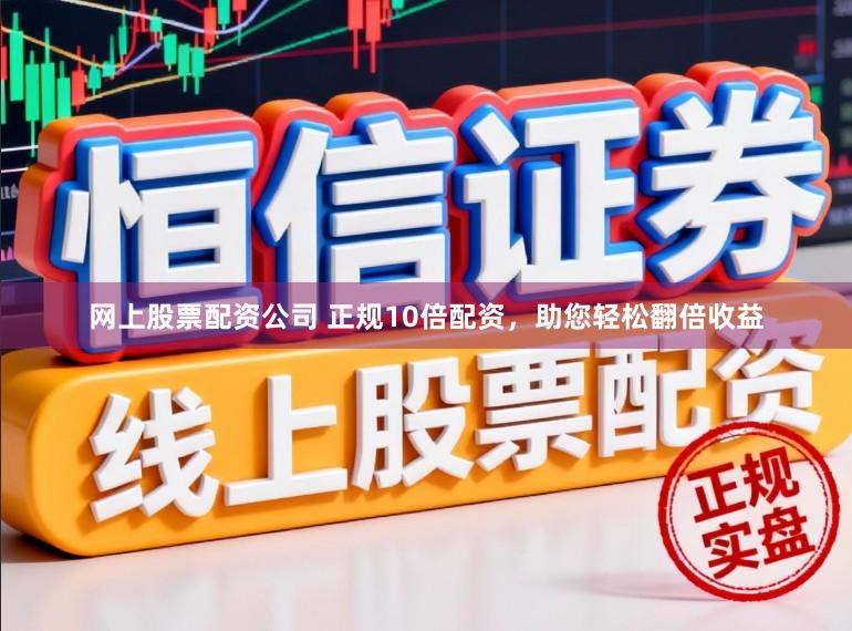 网上股票配资公司 正规10倍配资，助您轻松翻倍收益