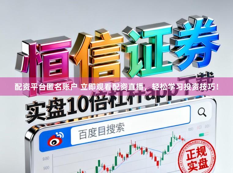配资平台匿名账户 立即观看配资直播,轻松学习投资技巧!