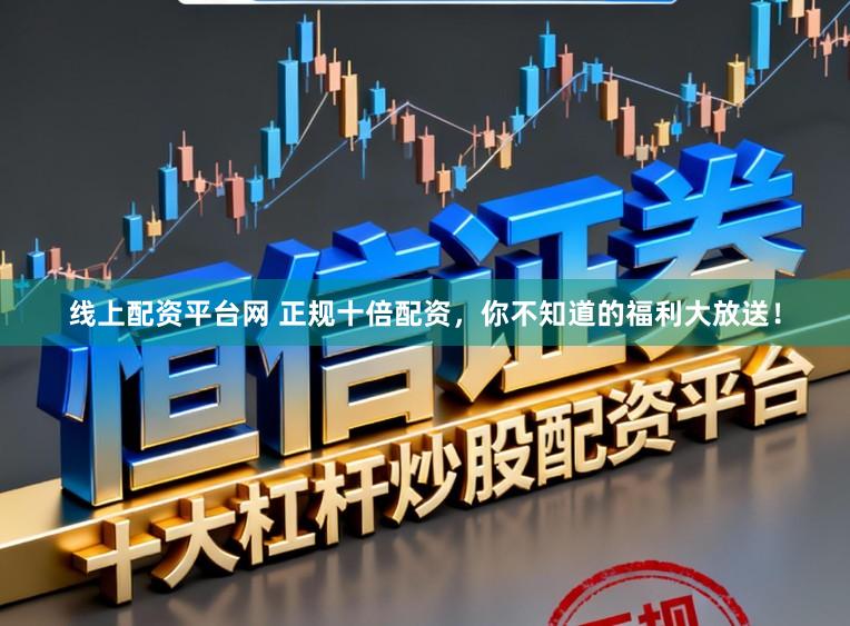 线上配资平台网 正规十倍配资，你不知道的福利大放送！