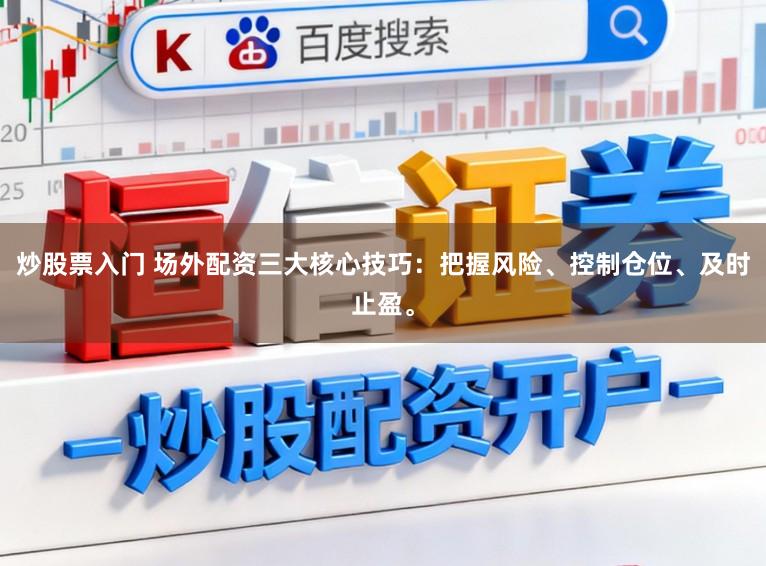 炒股票入门 场外配资三大核心技巧：把握风险、控制仓位、及时止盈。