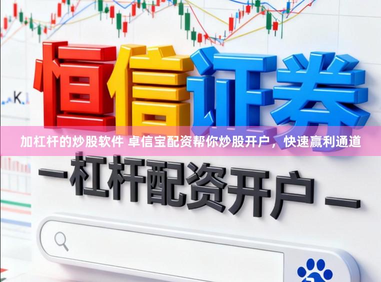 加杠杆的炒股软件 卓信宝配资帮你炒股开户，快速赢利通道