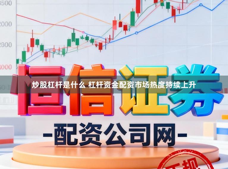 炒股杠杆是什么 杠杆资金配资市场热度持续上升