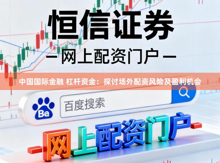 中国国际金融 杠杆资金：探讨场外配资风险及盈利机会