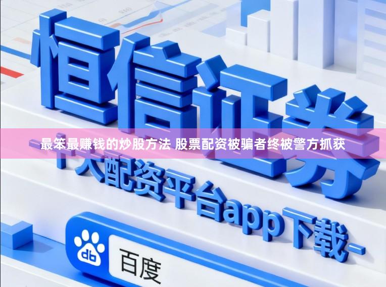 最笨最赚钱的炒股方法 股票配资被骗者终被警方抓获