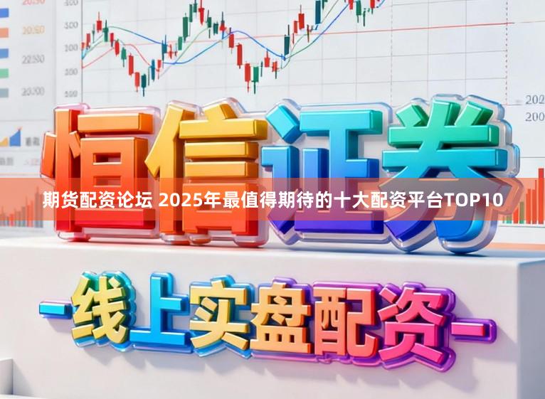 期货配资论坛 2025年最值得期待的十大配资平台TOP10