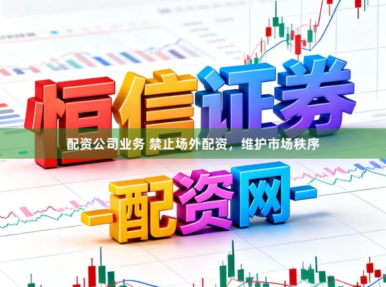 配资公司业务 禁止场外配资,维护市场秩序