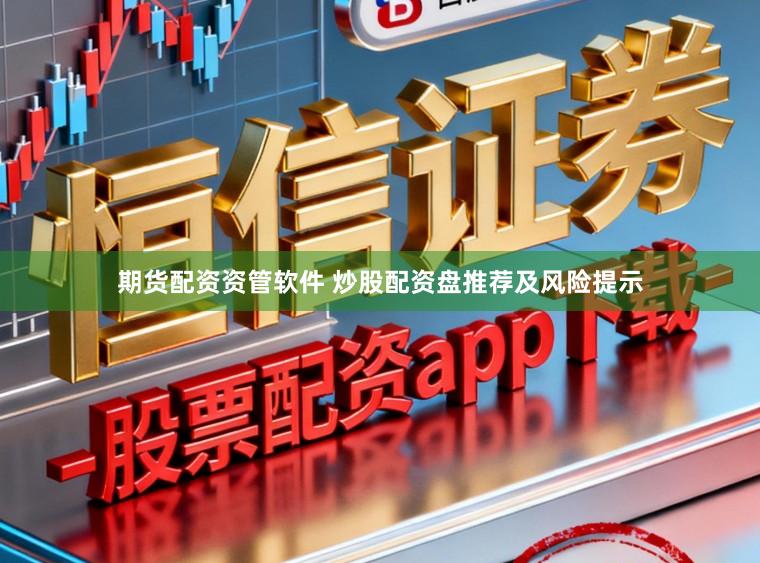 期货配资资管软件 炒股配资盘推荐及风险提示